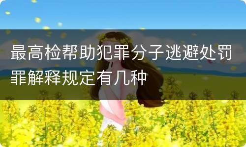 最高检帮助犯罪分子逃避处罚罪解释规定有几种