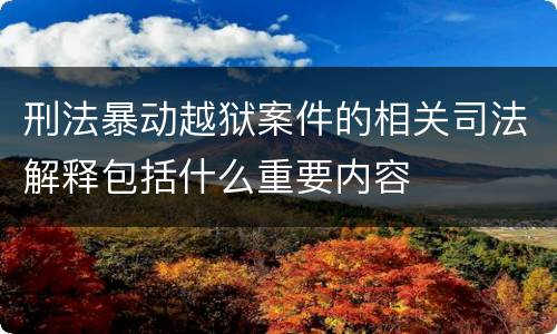 刑法暴动越狱案件的相关司法解释包括什么重要内容