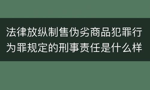 法律放纵制售伪劣商品犯罪行为罪规定的刑事责任是什么样的