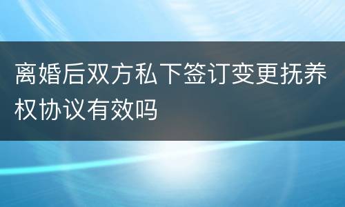 离婚后双方私下签订变更抚养权协议有效吗