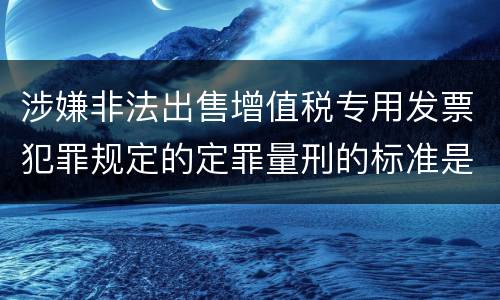 涉嫌非法出售增值税专用发票犯罪规定的定罪量刑的标准是多少