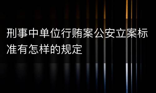 刑事中单位行贿案公安立案标准有怎样的规定