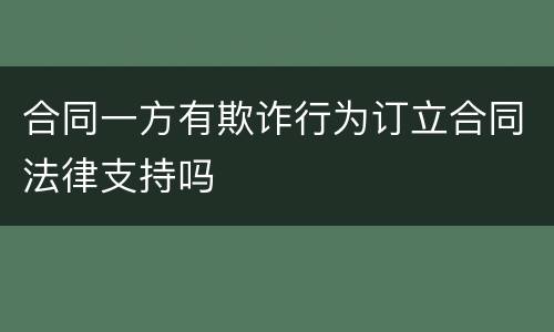 合同一方有欺诈行为订立合同法律支持吗