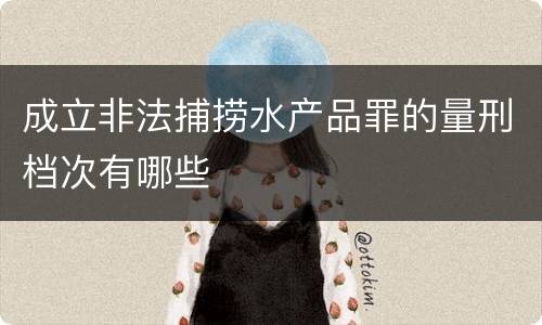 成立非法捕捞水产品罪的量刑档次有哪些