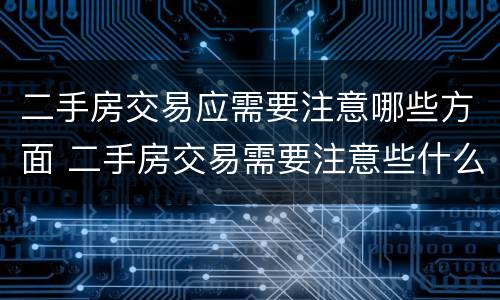二手房交易应需要注意哪些方面 二手房交易需要注意些什么