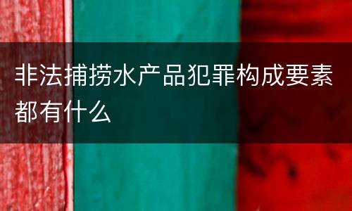 非法捕捞水产品犯罪构成要素都有什么