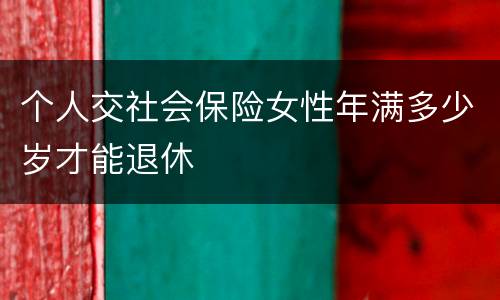 个人交社会保险女性年满多少岁才能退休