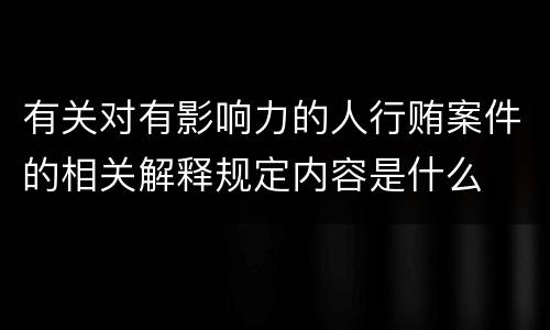 有关对有影响力的人行贿案件的相关解释规定内容是什么