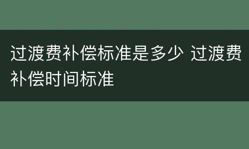 过渡费补偿标准是多少 过渡费补偿时间标准