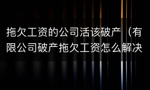 拖欠工资的公司活该破产（有限公司破产拖欠工资怎么解决）
