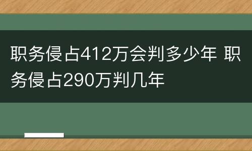 职务侵占412万会判多少年 职务侵占290万判几年