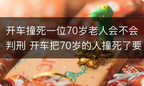 开车撞死一位70岁老人会不会判刑 开车把70岁的人撞死了要赔多少钱