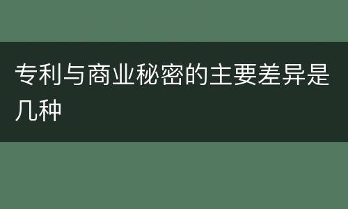 专利与商业秘密的主要差异是几种
