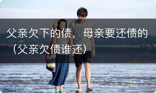父亲欠下的债，母亲要还债的（父亲欠债谁还）