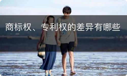 商标权、专利权的差异有哪些