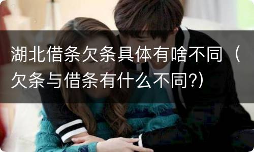 湖北借条欠条具体有啥不同（欠条与借条有什么不同?）