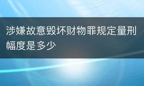 涉嫌故意毁坏财物罪规定量刑幅度是多少