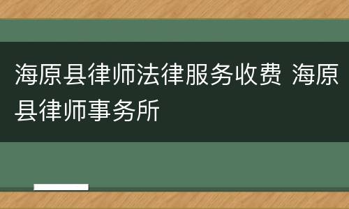 海原县律师法律服务收费 海原县律师事务所
