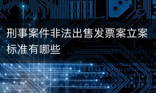 刑事案件非法出售发票案立案标准有哪些
