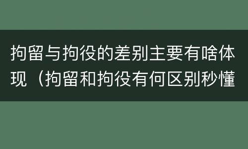 拘留与拘役的差别主要有啥体现（拘留和拘役有何区别秒懂百科）