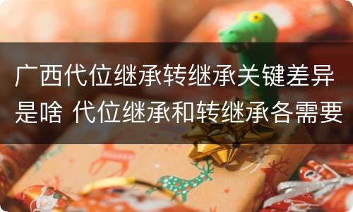广西代位继承转继承关键差异是啥 代位继承和转继承各需要具备哪些条件?二者如何区别?