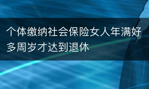 个体缴纳社会保险女人年满好多周岁才达到退休