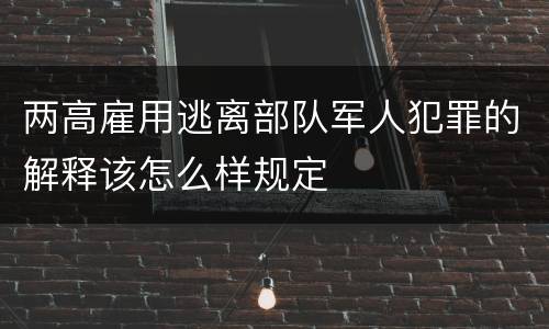 两高雇用逃离部队军人犯罪的解释该怎么样规定