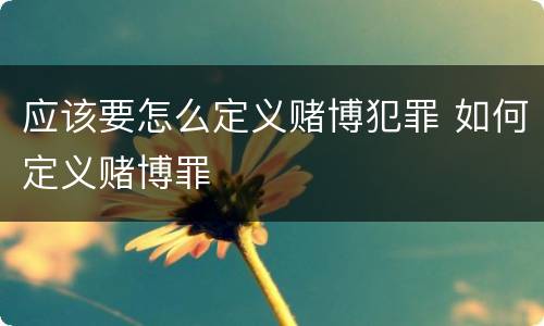 应该要怎么定义赌博犯罪 如何定义赌博罪