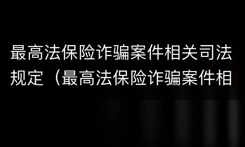 最高法保险诈骗案件相关司法规定（最高法保险诈骗案件相关司法规定有哪些）
