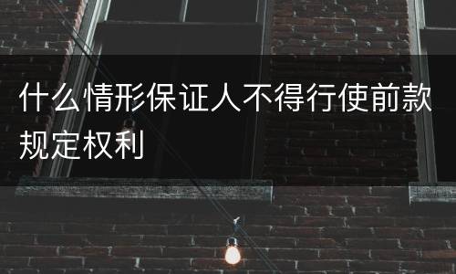 什么情形保证人不得行使前款规定权利