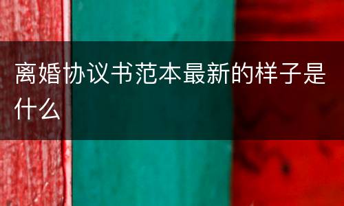 离婚协议书范本最新的样子是什么