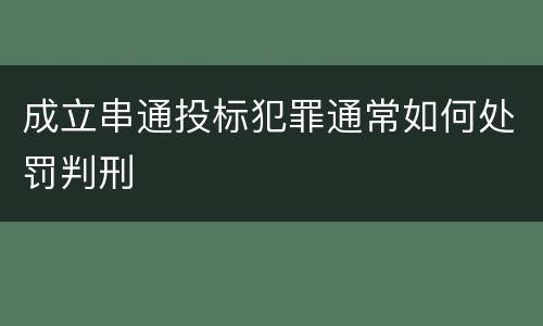 成立串通投标犯罪通常如何处罚判刑
