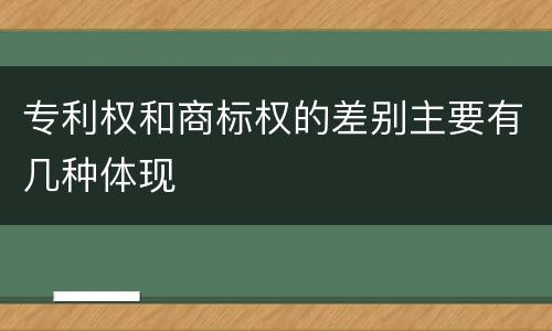 专利权和商标权的差别主要有几种体现