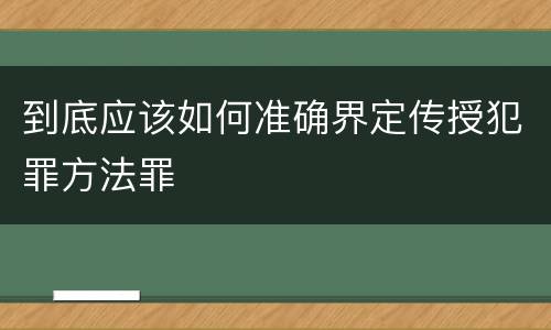 到底应该如何准确界定传授犯罪方法罪