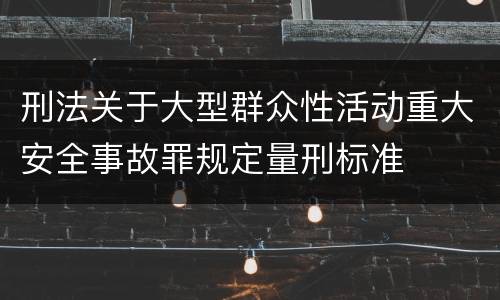 刑法关于大型群众性活动重大安全事故罪规定量刑标准