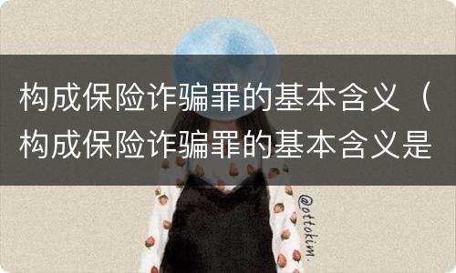 构成保险诈骗罪的基本含义（构成保险诈骗罪的基本含义是什么）