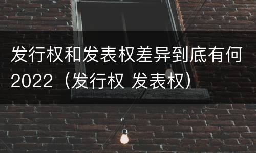 发行权和发表权差异到底有何2022（发行权 发表权）