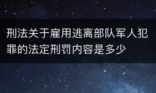 刑法关于雇用逃离部队军人犯罪的法定刑罚内容是多少