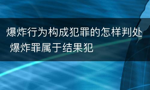 爆炸行为构成犯罪的怎样判处 爆炸罪属于结果犯