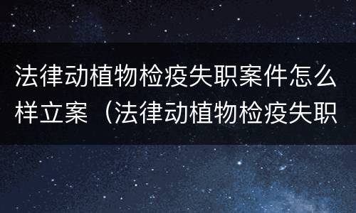 法律动植物检疫失职案件怎么样立案（法律动植物检疫失职案件怎么样立案起诉）
