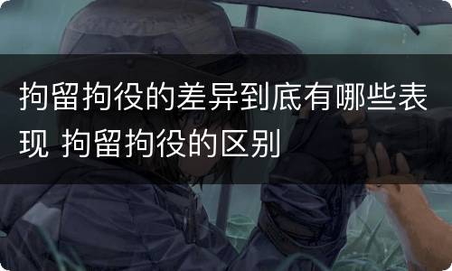 拘留拘役的差异到底有哪些表现 拘留拘役的区别