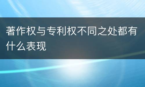 著作权与专利权不同之处都有什么表现