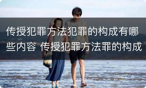 传授犯罪方法犯罪的构成有哪些内容 传授犯罪方法罪的构成要件