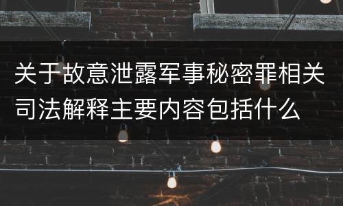 关于故意泄露军事秘密罪相关司法解释主要内容包括什么