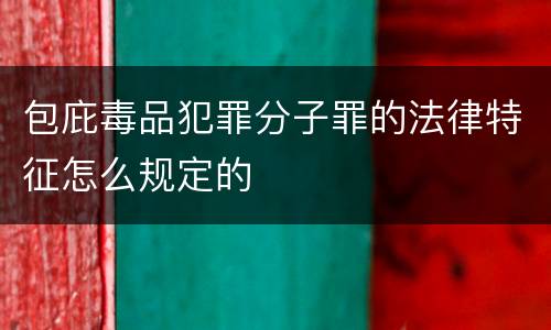 包庇毒品犯罪分子罪的法律特征怎么规定的