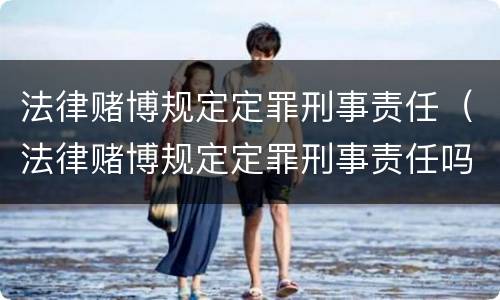 法律赌博规定定罪刑事责任（法律赌博规定定罪刑事责任吗）