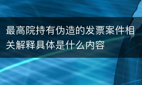 最高院持有伪造的发票案件相关解释具体是什么内容