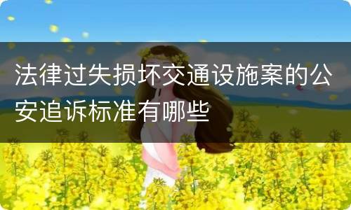 法律过失损坏交通设施案的公安追诉标准有哪些