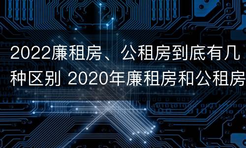 2022廉租房、公租房到底有几种区别 2020年廉租房和公租房的区别