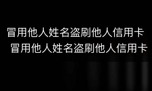 冒用他人姓名盗刷他人信用卡 冒用他人姓名盗刷他人信用卡怎么处理